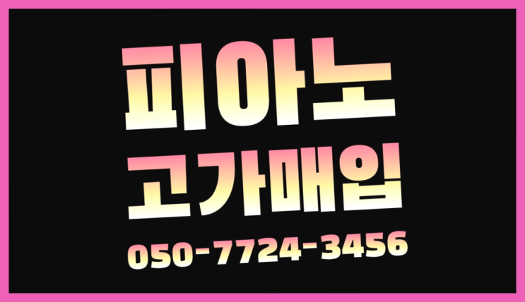 피아노중고매매 ? 서울/경기도/인천 피아노 고가매입/매매 약속 레알 이곳!