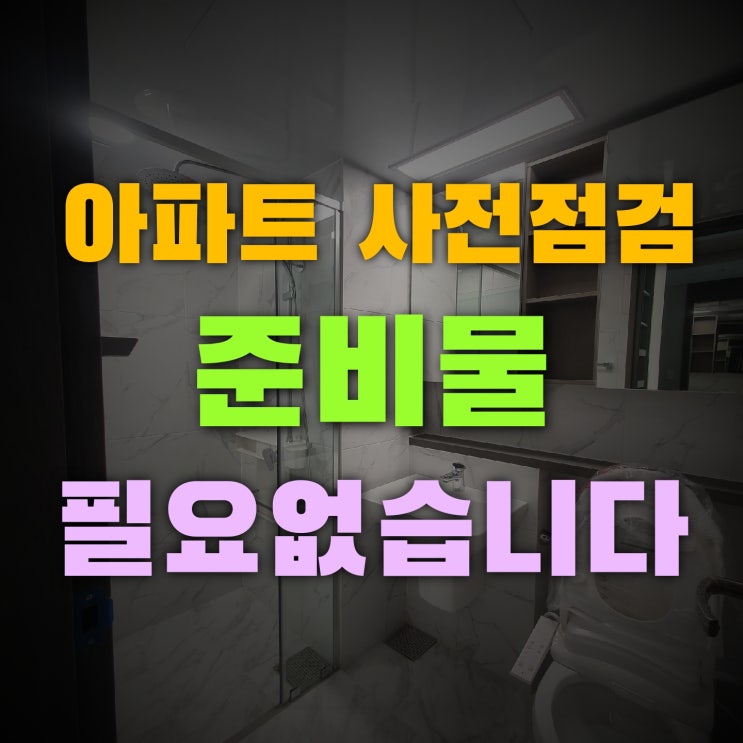  아파트 사전점검 준비물 아무것도 필요없다