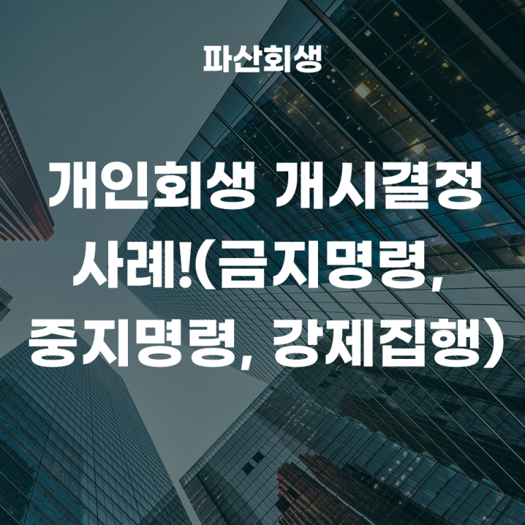  수원지방법원 평택 30대 직장인 개인회생 개시결정 사례!(금지명령, 중지명령, 강제집행)