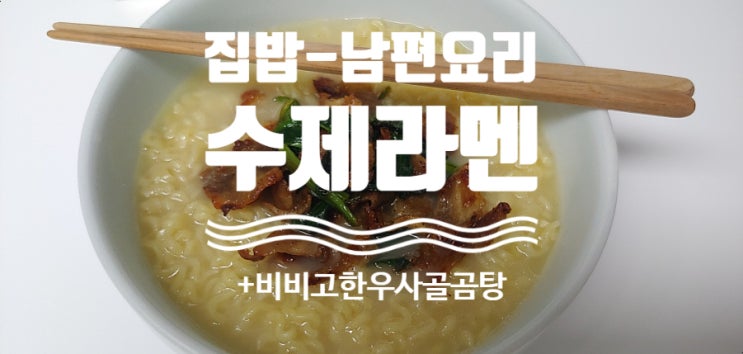 [집 밥] 남편 요리, 수제 라멘 끓이기 feat. 비비고 한우 사골 곰탕