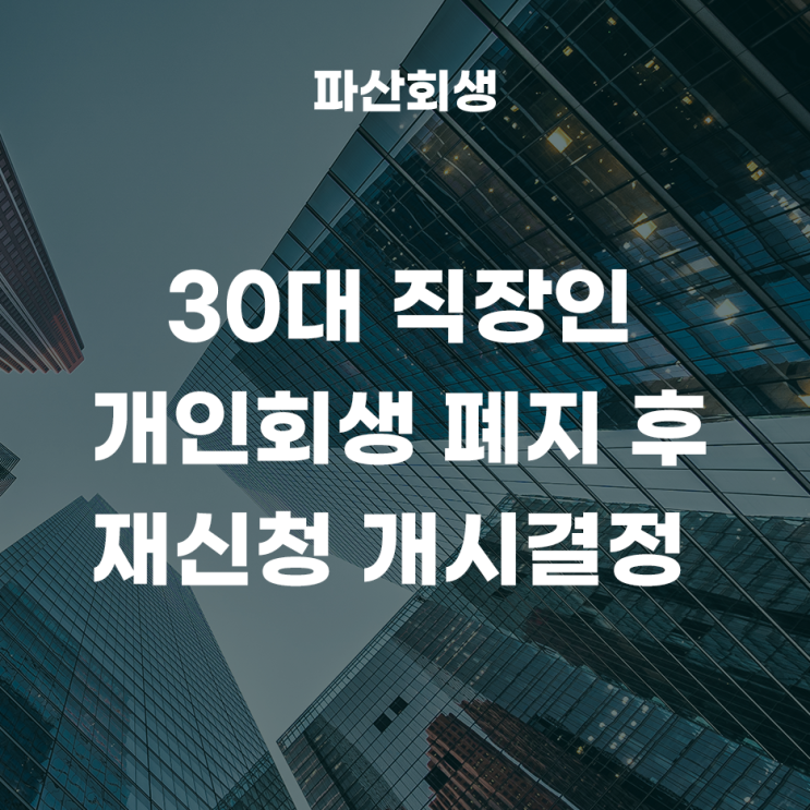  수원지방법원 평택 30대 직장인 개인회생 폐지 후 재신청 개시결정 사례!(추가생계비)