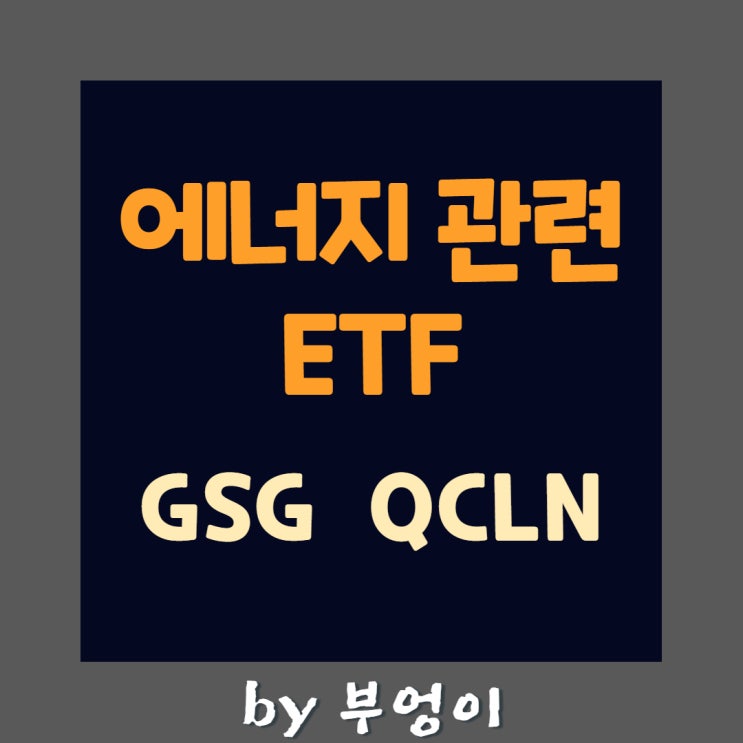 에너지 관련 미국 ETF - GSG & QCLN 에너지 관련 미국 ETF - GSG & QCLN