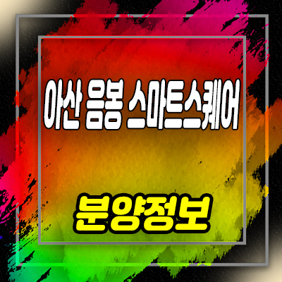  아산 음봉 스마트스퀘어 일반산업단지 지식산업센터,기숙사,상가 분양가 및 잔여호실 안내