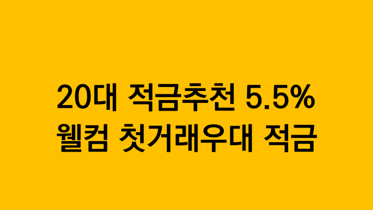  20대 적금추천 5.5% 웰컴첫거래우대적금(5.5%는 못참지)