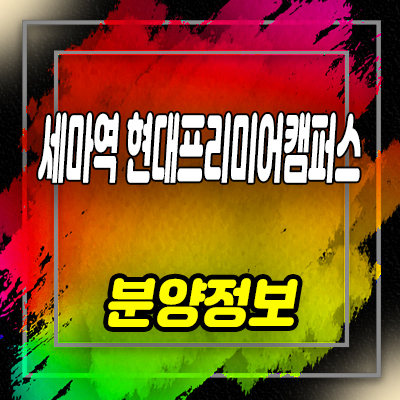  세마역 현대프리미어캠퍼스 지식산업센터 세교동 섹션오피스,상가 분양가 및 모델하우스 위치 안내