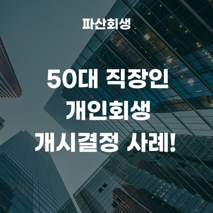  대구지방법원 50대 직장인 개인회생 개시결정 사례!(대구개인회생 대구직장인회생)