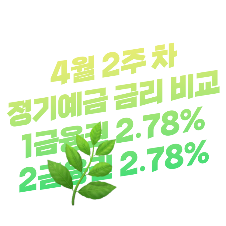 4월 2주 차 조건 없는 정기예금 금리 비교 순위 | 1금융권 2.78%, 2금융권 2.78%