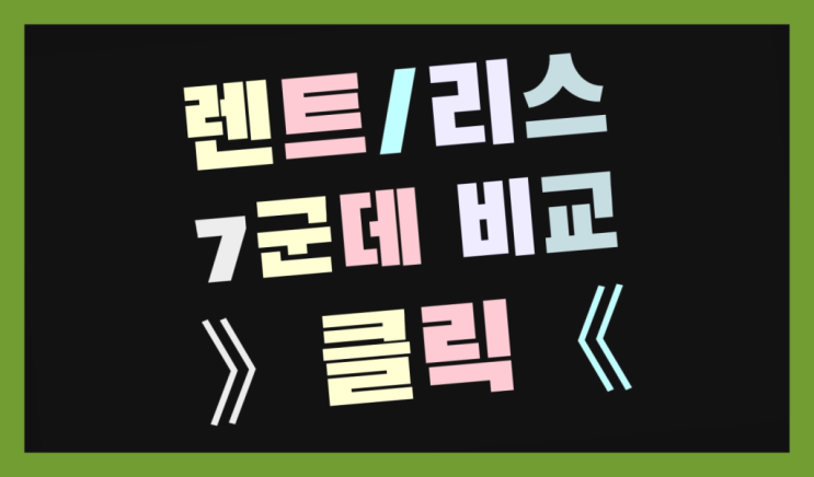  개인사업자장기렌트카 ? 장기렌터카 7개사 통합비교 역시 원픽이네요~