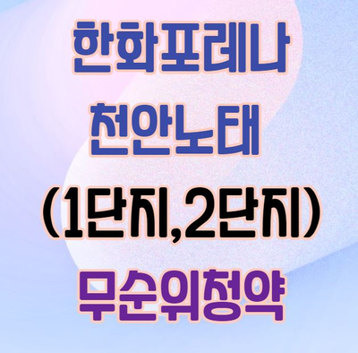  천안시 로또 줍줍｜한화포레나 천안노태(1,2단지) 무순위청약 안내