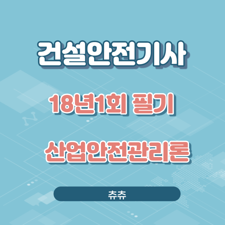 건설안전기사 필기 18년1회 산업안전관리론 건설안전기사 필기 18년1회 산업안전관리론