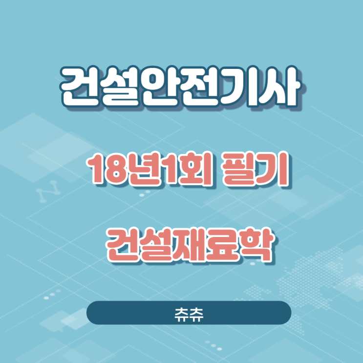 건설안전기사 필기 18년1회 건설재료학 건설안전기사 필기 18년1회 건설재료학