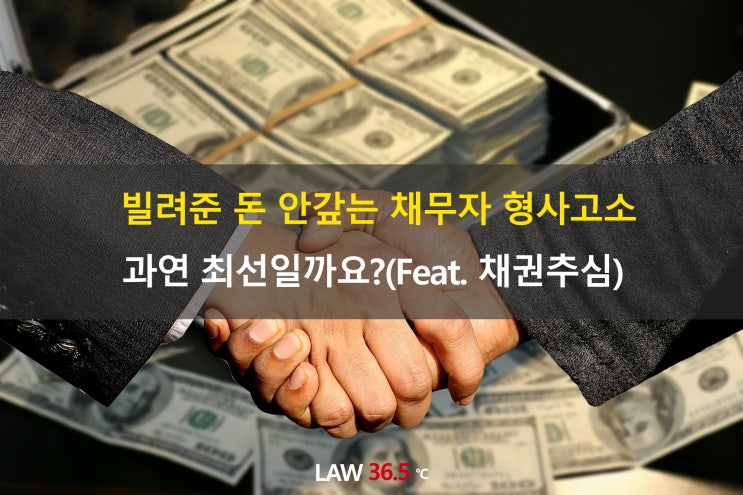  빌려준 돈 안갚는 채무자 형사고소가 최선일까요?(Feat. 채권추심)