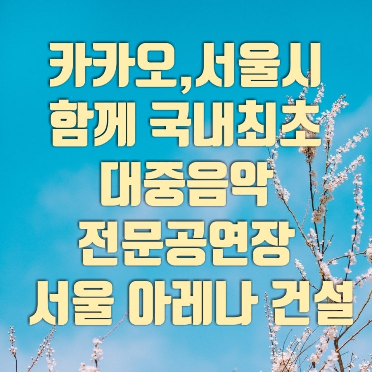  카카오, 서울시와 함께 국내최초 K팝 전문 공연장 아레나 도봉구 창동 건설/  6월 착공 2025년 준공 예정/ 준공 후 30년간 카카오가 서울아레나 운영 및 유지관리