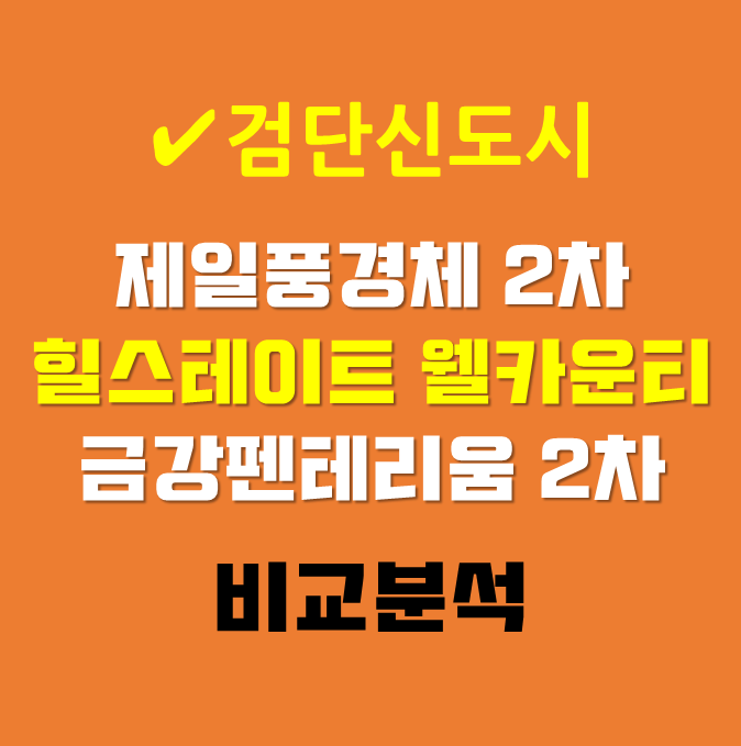  [검단신도시] 힐스테이트 웰카운티 vs 제일풍경체2차 vs 금강펜테리움2차 비교분석