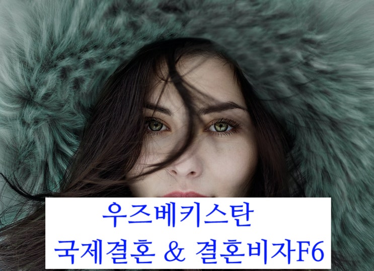 우즈베키스탄국제결혼 & 결혼비자 허위난민(G1비자에서 F6비자) 우즈베키스탄국제결혼 & 결혼비자 허위난민(G1비자에서 F6비자)