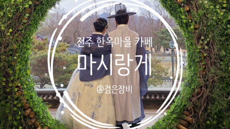  전주 한옥마을 데이트 필수 코스!! 마시랑게 카페!!! 전주경기전 근처 전주핫플!!