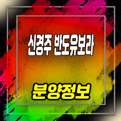  신경주 반도유보라 아이비파크 일반분양 잔여세대 분양가 및 홍보관 위치 안내