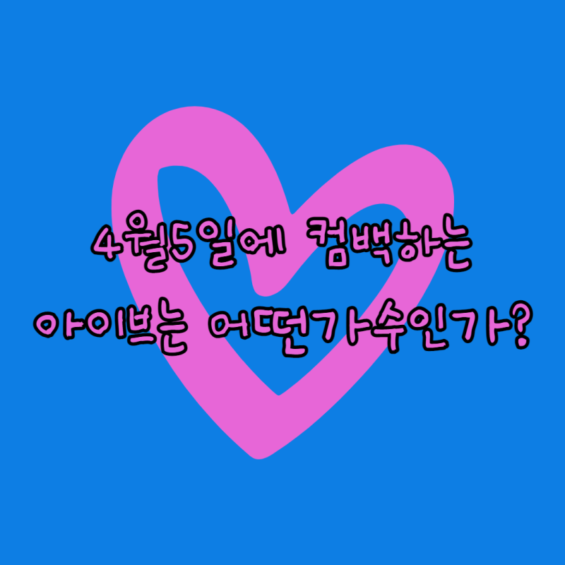 4월5일에 컴백하는 아이브는 어떤가수인가?