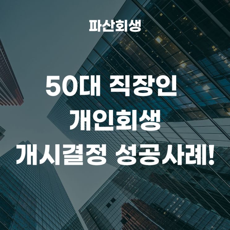  서울회생법원 중랑 50대 직장인 개인회생 개시결정 성공사례!(서울개인회생 중랑개인회생)