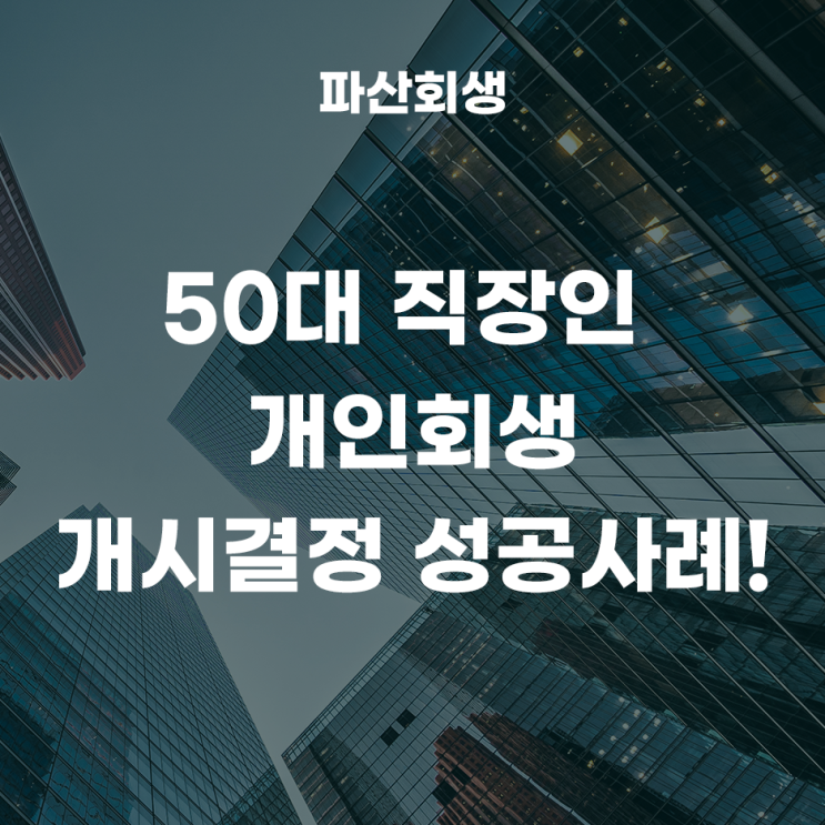 서울회생법원 중랑 50대 직장인 개인회생 개시결정 성공사례!(서울개인회생 중랑개인회생)