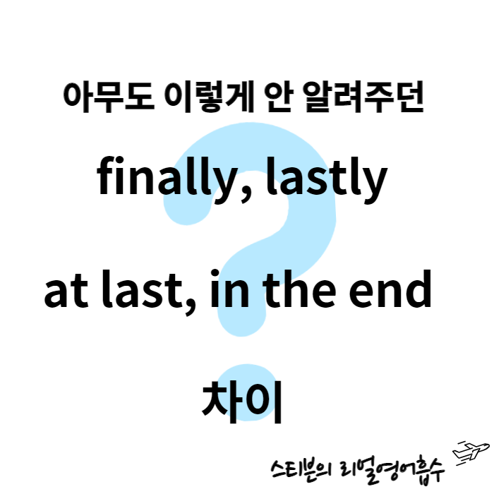  한국말 어감으로 finally at last lastly in the end 차이 배우기 (다수 예문 포함)