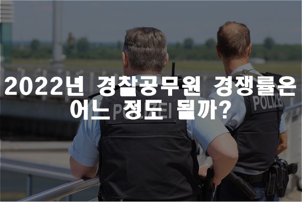 2022년 경찰공무원 경쟁률은 어느 정도 될까?