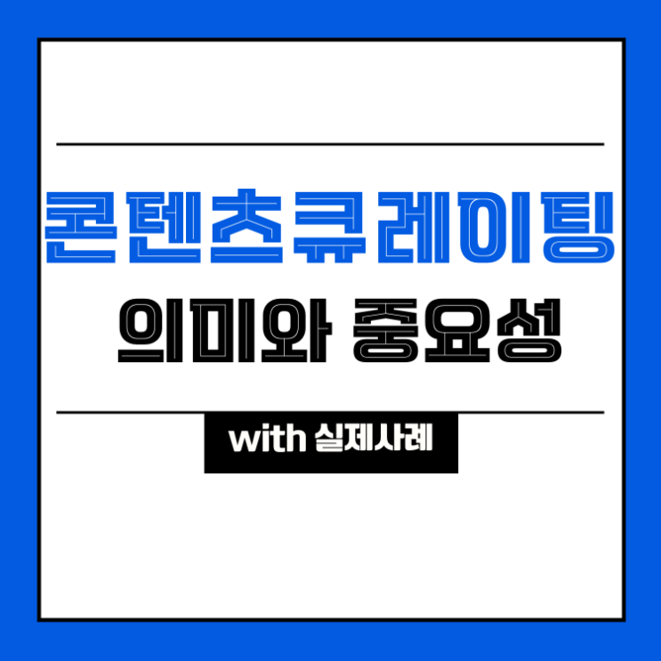  [디지털 마케팅] 콘텐츠 큐레이팅의 의미와 중요성 (with 큐레이티브 사례)