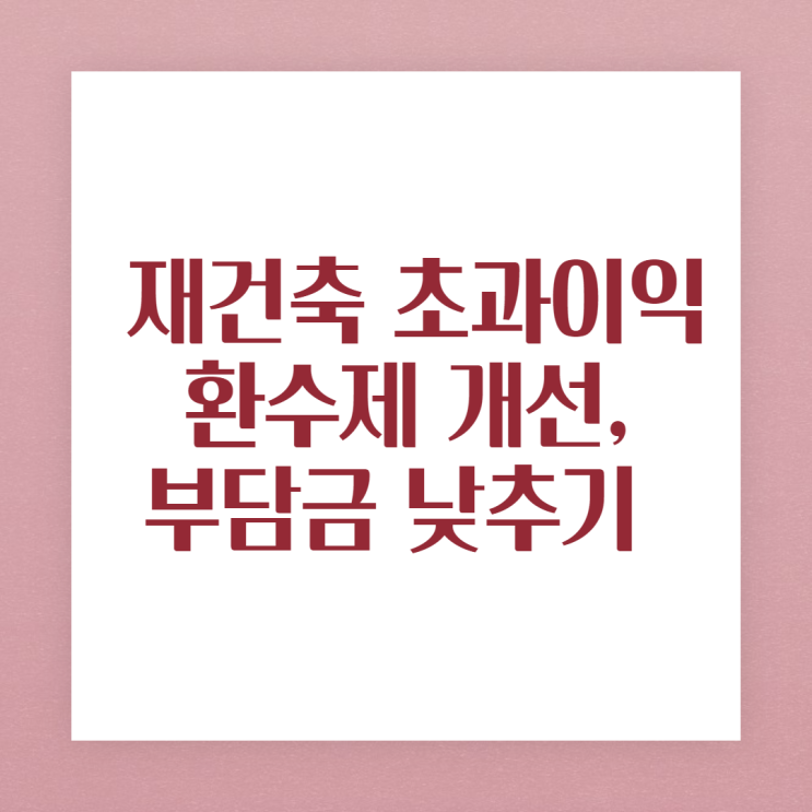  [인수위부동산정책]재초환(재건축초과이익환수)완화, 부담금 낮추기