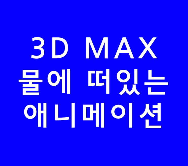 3D MAX 물에 떠있는 애니메이션