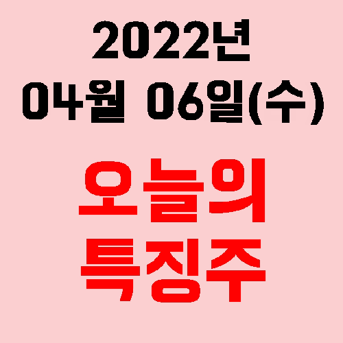  오늘의 시장 특징주 2022년 04월 06일(수)