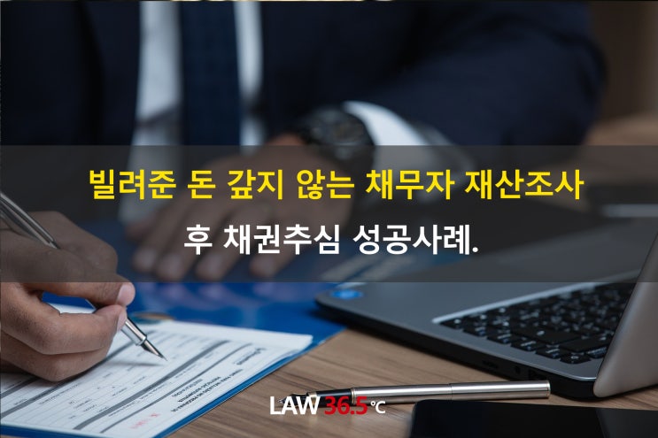  빌려준 돈 갚지 않는 채무자 재산조사 후 채권추심 성공사례.