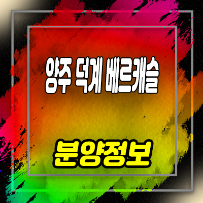  양주 덕계 베르캐슬 회천신도시 신축빌라 분양가 및 바로입주 가능 홍보관 문의