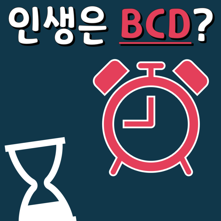  인생은 BCD. 뭔 말인지 알지?