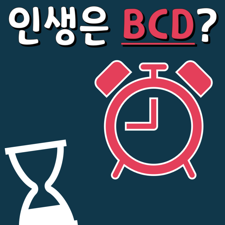 인생은 BCD. 뭔 말인지 알지?