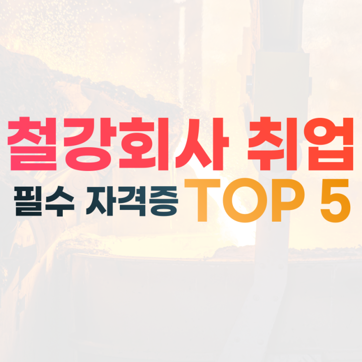  대기업 생산직 철강회사 취업을 위한 필수 자격증 5가지
