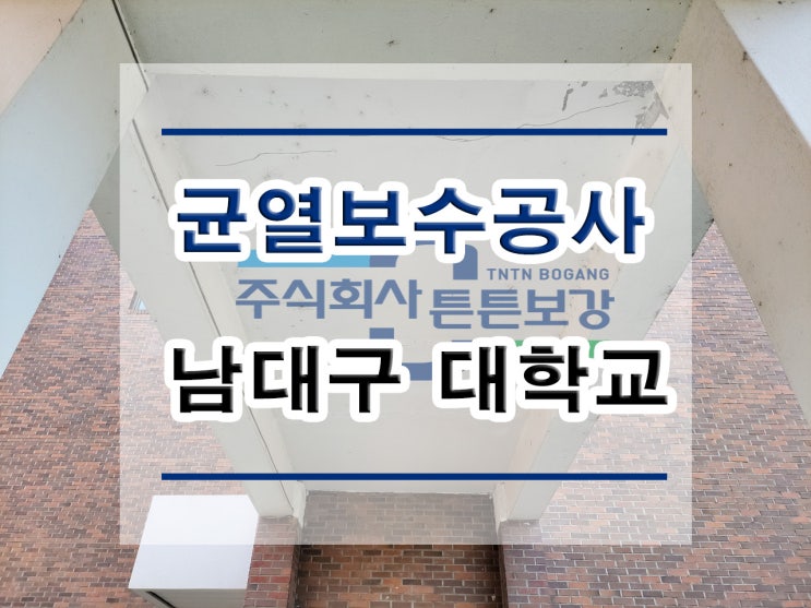  튼튼보강 남대구 대학교 : 균열보수공사 /단면복구공사.표면처리/석공사/침수보수/철근노출/구조보강/대수선공사