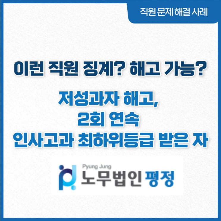  [직원문제 해결사례] 이런직원 징계? 해고 가능?_ 저성과자 해고, 2회 연속 인사고과 최하위등급 받은 자