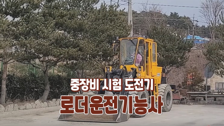 로더운전기능사 중장비 자격증 도전기 4탄 로더운전기능사 중장비 자격증 도전기 4탄