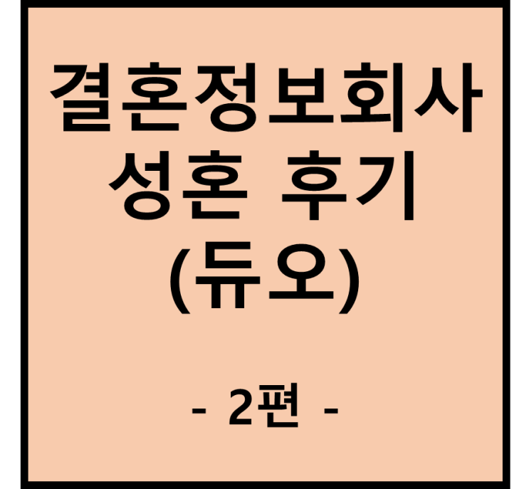  결혼정보회사(결정사) 듀오 성혼후기 2편 - 담이의 승낙을 받다.