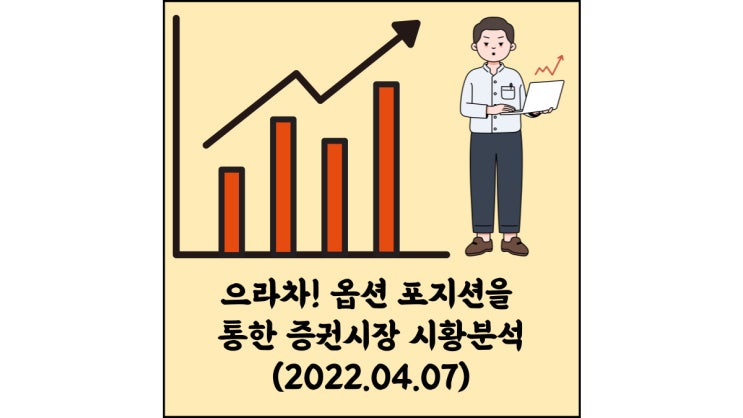  (2022.04.07)으라차! 옵션 포지션을 통한 증권시장 시황분석-코스피 시장