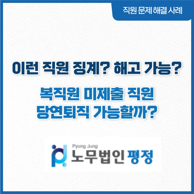  [직원문제 해결사례] 이런직원 징계? 해고 가능?_ 복직원 미제출 직원 당연퇴직 가능할까?