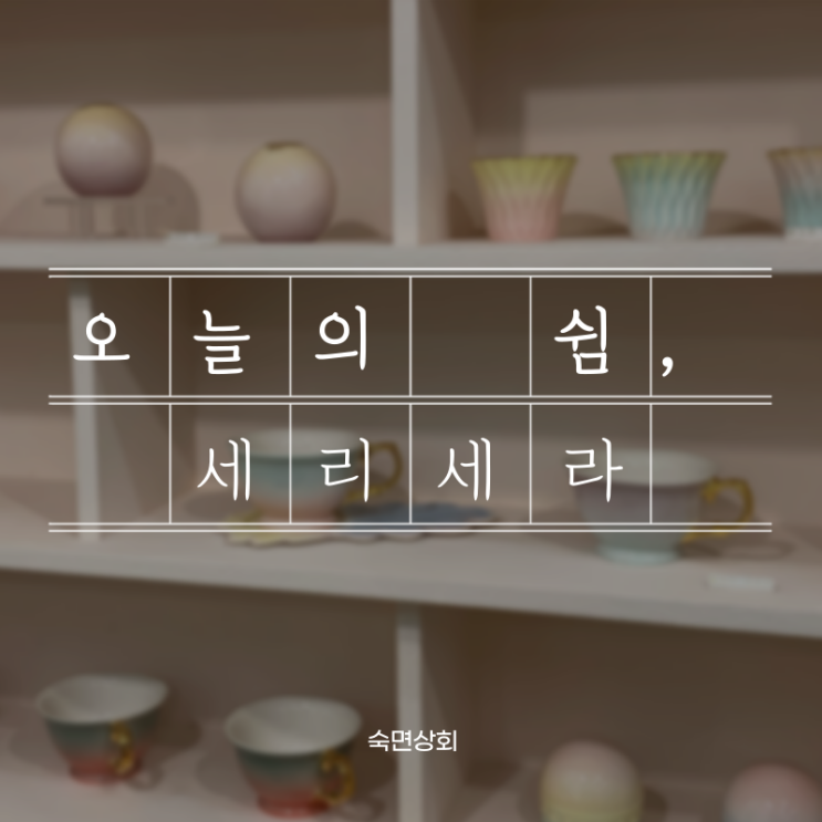  [숙면상회] 오늘의 쉼 , 뚝섬역    세리세라