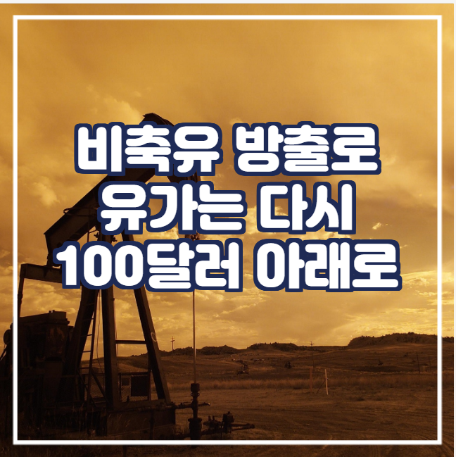  [국제유가] 비축유 방출의 효과 (유가 100달러 아래로)