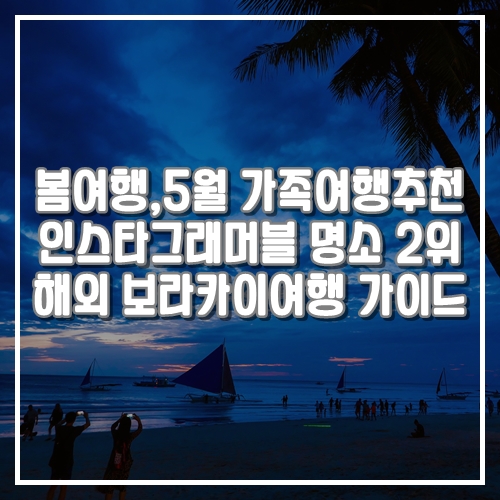  봄에 가기 좋은 5월 가족여행추천 인스타그래머블 명소 2위 해외여행 보라카이여행 가이드