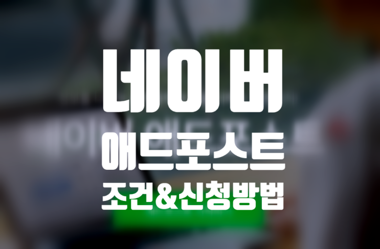  네이버애드포스트 조건 및 신청방법. 네이버 블로그도 광고가 있다는 사실 알고 계시나요?