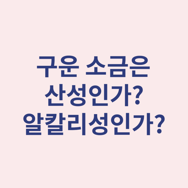  구운 소금은 산성인가 알칼리성 인가?