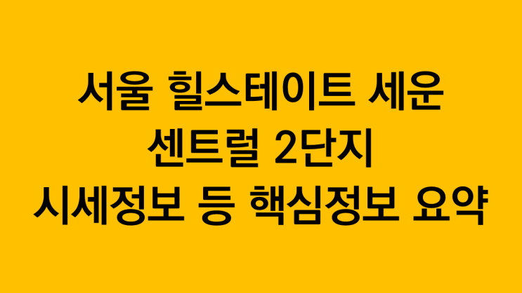 서울 힐스테이트 세운 센트럴 2단지 시세차익, 핵심정보 요약