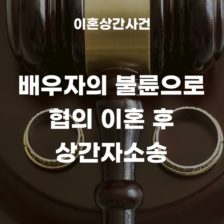  배우자의 불륜으로 협의이혼 후 상간자소송을 진행한 사례!