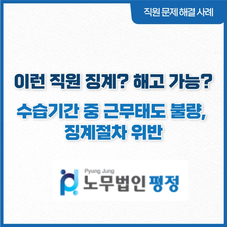  [직원문제 해결사례] 이런직원 징계? 해고 가능?_ 수습기간 중 근무태도 불량, 징계절차 위반