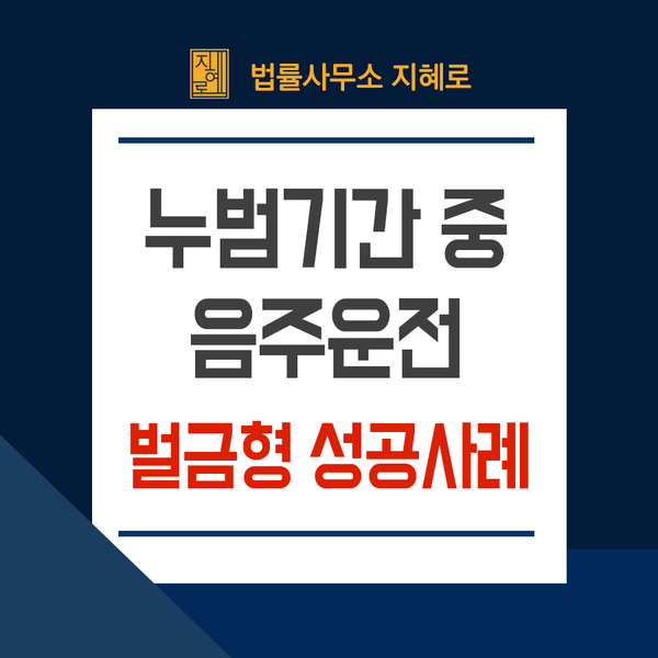  누범기간 중 음주운전, 거제음주운전변호사 벌금형 구제 승소사례(창원/마산/김해/경남)